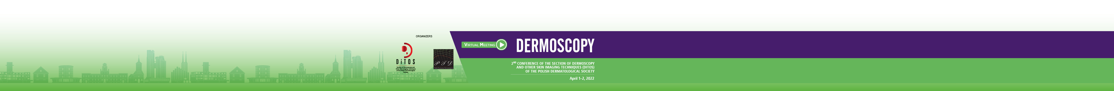 DERMOSCOPY 2ND CONFERENCE OF THE SECTION OF DERMOSCOPY AND OTHER SKIN IMAGING TECHNIQUES (DITOS) OF THE POLISH DERMATOLOGICAL SOCIET